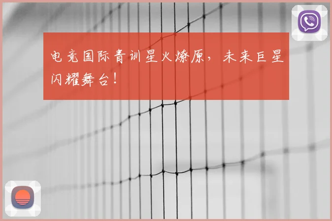 电竞国际青训星火燎原,未来巨星闪耀舞台!