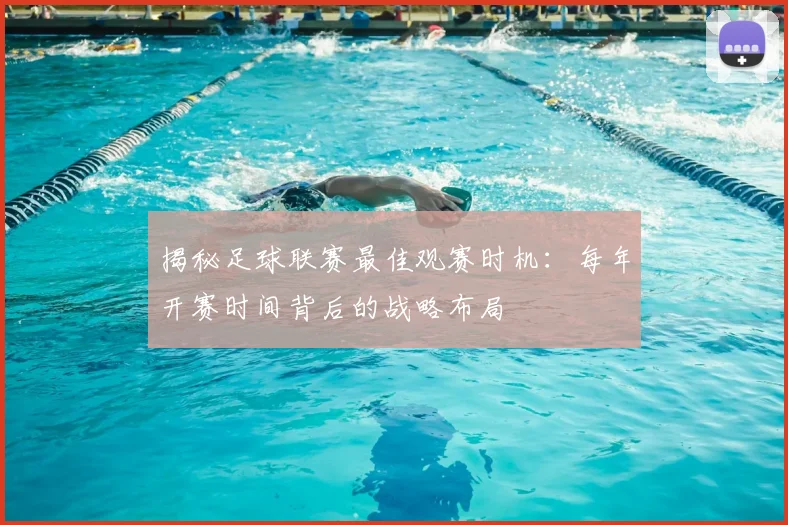 揭秘足球联赛最佳观赛时机：每年开赛时间背后的战略布局