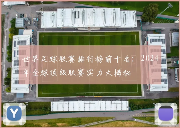 世界足球联赛排行榜前十名:2024年全球顶级联赛实力大揭秘