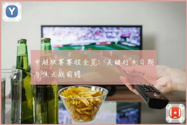 中超联赛赛程全览:关键对决日期与焦点战前瞻