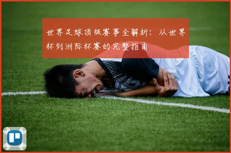 世界足球顶级赛事全解析:从世界杯到洲际杯赛的完整指南