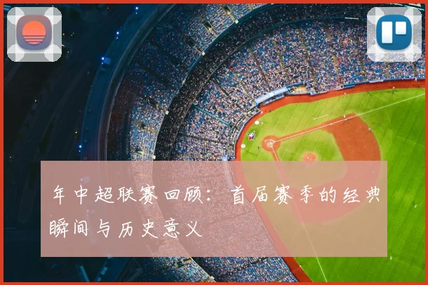 年中超联赛回顾：首届赛季的经典瞬间与历史意义