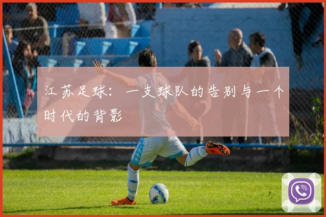 江苏足球：一支球队的告别与一个时代的背影