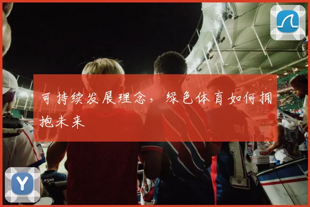 可持续发展理念,绿色体育如何拥抱未来